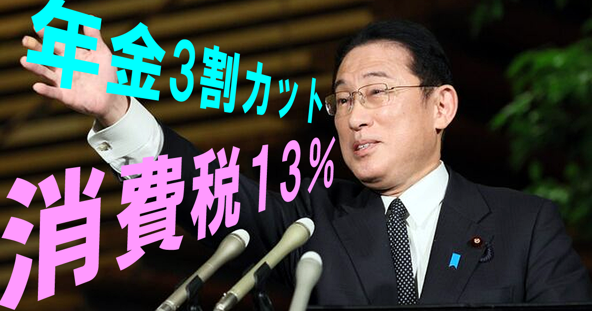 岸田総理、消費税13％、年金3割カット